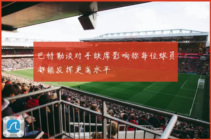 巴特勒谈对手缺席影响称每位球员都能发挥更高水平