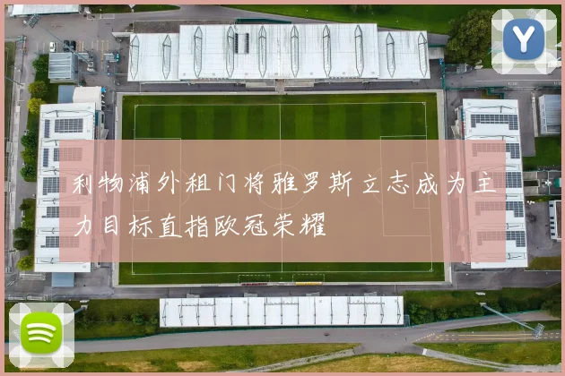 利物浦外租门将雅罗斯立志成为主力目标直指欧冠荣耀