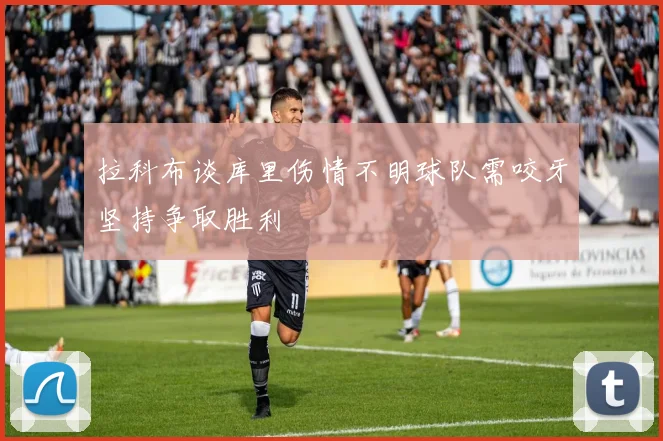 拉科布谈库里伤情不明球队需咬牙坚持争取胜利