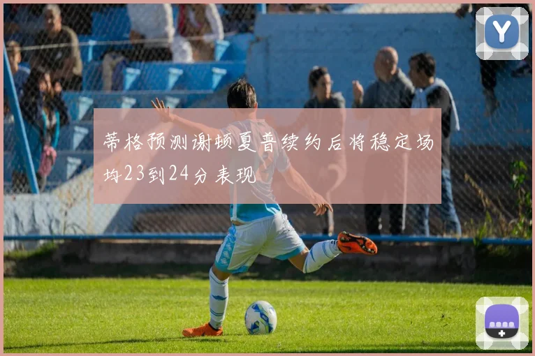 蒂格预测谢顿夏普续约后将稳定场均23到24分表现