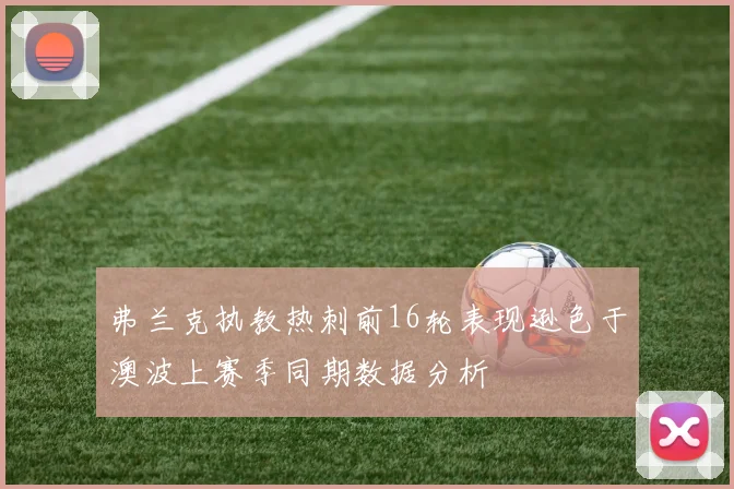 弗兰克执教热刺前16轮表现逊色于澳波上赛季同期数据分析