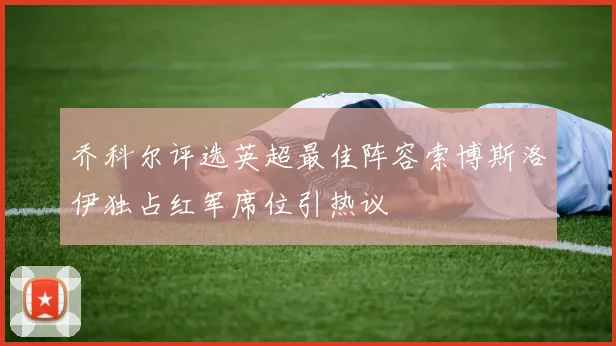 乔科尔评选英超最佳阵容索博斯洛伊独占红军席位引热议