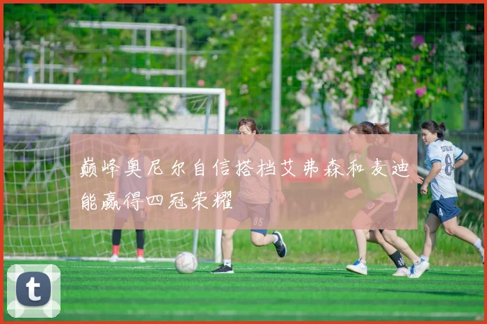 巅峰奥尼尔自信搭档艾弗森和麦迪能赢得四冠荣耀
