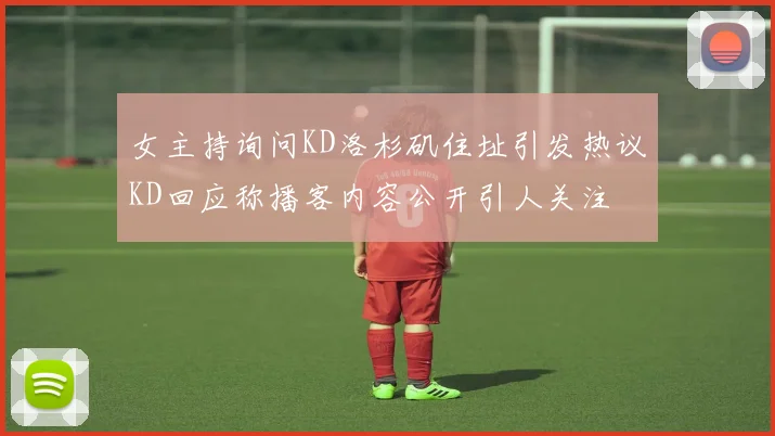 女主持询问KD洛杉矶住址引发热议KD回应称播客内容公开引人关注