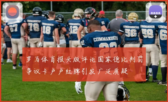 罗马体育报头版评论国家德比判罚争议卡卢卢红牌引发广泛质疑