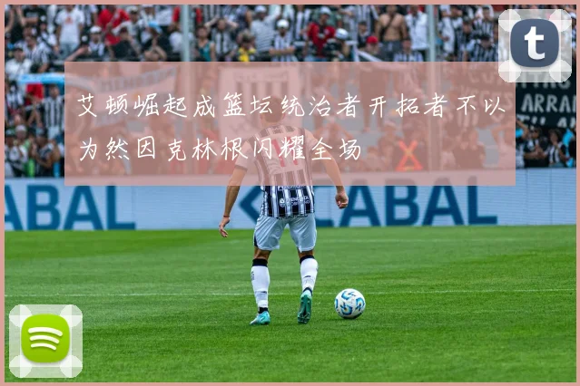 艾顿崛起成篮坛统治者开拓者不以为然因克林根闪耀全场