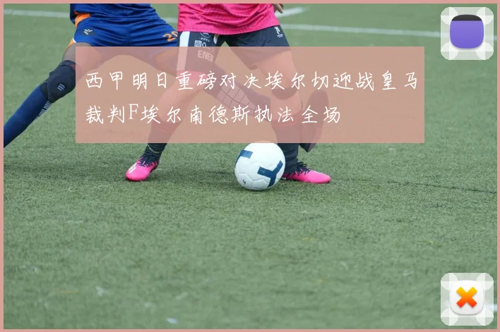 西甲明日重磅对决埃尔切迎战皇马裁判F埃尔南德斯执法全场