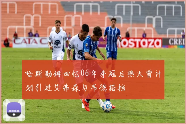 哈斯勒姆回忆06年夺冠后热火曾计划引进艾弗森与韦德搭档