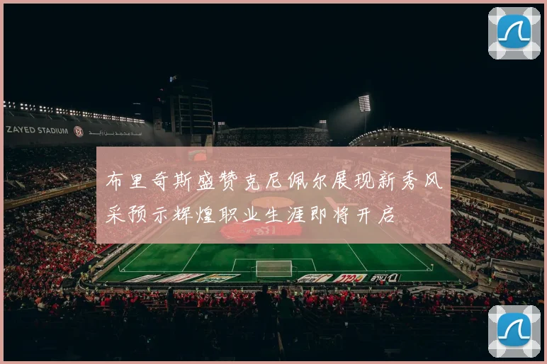 布里奇斯盛赞克尼佩尔展现新秀风采预示辉煌职业生涯即将开启
