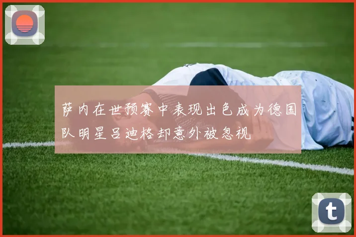 萨内在世预赛中表现出色成为德国队明星吕迪格却意外被忽视