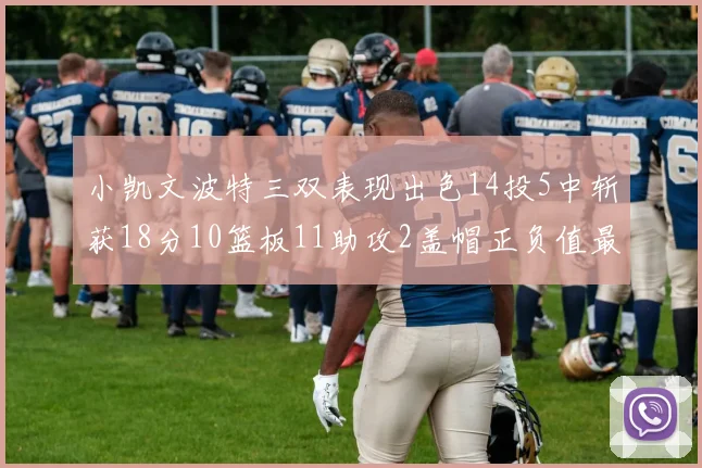 小凯文波特三双表现出色14投5中斩获18分10篮板11助攻2盖帽正负值最高
